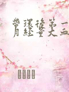 带环后第一次来月经量大血块多
