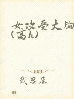 女攻受大胸奶汁(高h)