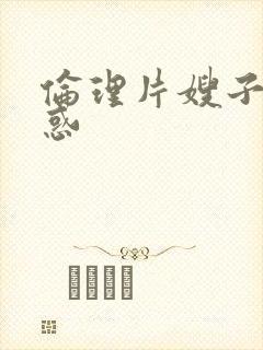 伦理片嫂子的诱惑