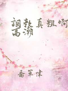 调教真粗啊啊啊高潮