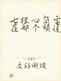 七根心简电视剧在哪个频道