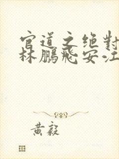官道之绝对权力林鹏飞安江小说全篇