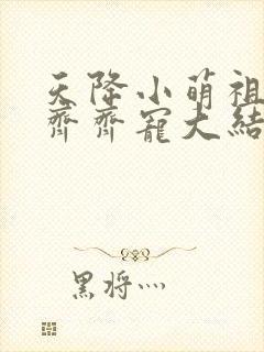 天降小萌祖全家齐齐宠大结局