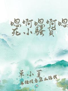 嗯啊嗯啊嗯啊操死小骚货