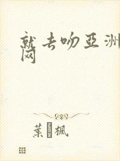 就去吻亚洲成人网