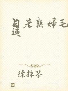 日老熟妇毛茸茸逼