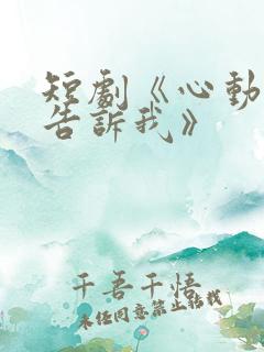 短剧《心动还请告诉我》