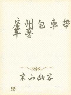 广州包车带司机平台