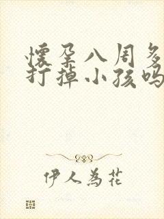 怀孕八周多可以打掉小孩吗