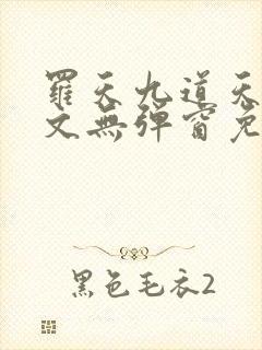 罗天九道天书全文无弹窗免费阅读