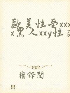 欧美性受xxxx黑人xxy性爽