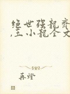 绝世强龙齐等闲,玉小龙全文免费阅读