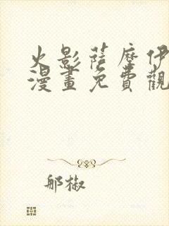 火影萨摩伊同人漫画免费观看