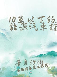10万以下的新能源汽车推荐