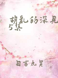 胡乱的深见君第5集