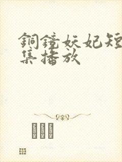铜镜妖妃短剧全集播放