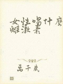 女性喝什么增加雌激素