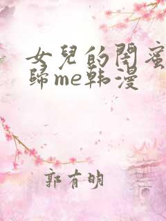 女儿的闺蜜都是归me韩漫