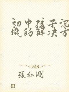 初中孩子沉迷手机的解决方法