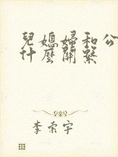 儿媳妇和公公是什么关系