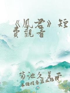 《凤君》短剧免费观看