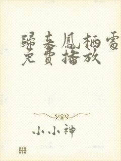 归来凤栖处短剧免费播放
