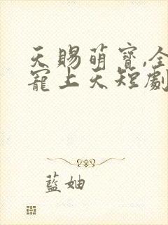 天赐萌宝,全家宠上天短剧