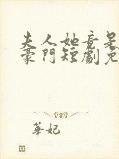 夫人她竟是顶级豪门短剧免费观看