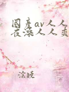 国产av人人夜夜澡人人爽ai