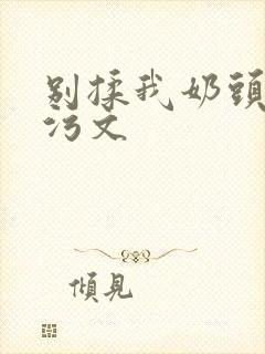 别揉我奶头啊嗯污文