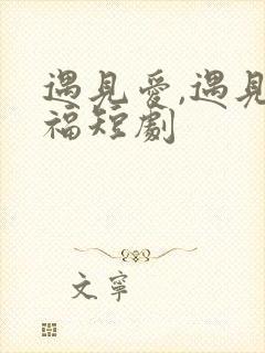 遇见爱,遇见幸福短剧