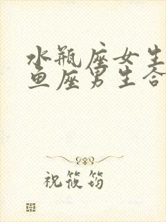 水瓶座女生和双鱼座男生合适吗