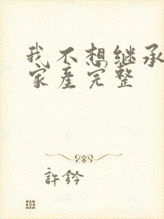 我不想继承万亿家产完整