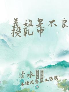 义姐是不良妈妈授乳中