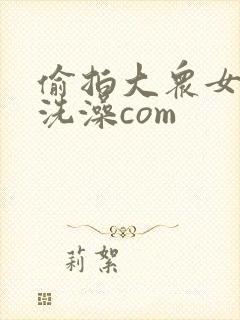 偷拍大众女澡堂洗澡com