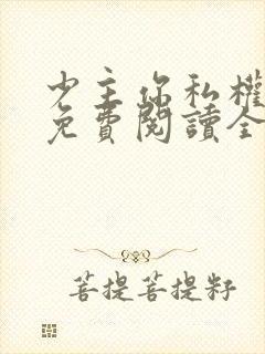 少主你私权到了免费阅读全文无弹窗笔趣阁