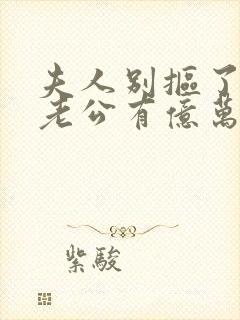 夫人别抠了,你老公有亿万家产短剧免费