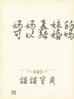 妈妈表妹的女儿可以结婚吗
