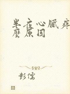 半夜心脏疼是什么原因