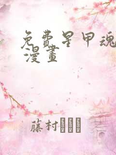 免费星甲魂将传 漫画