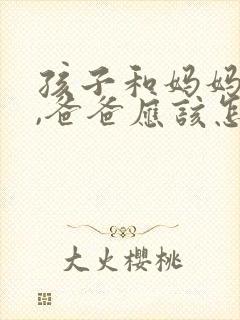 孩子和妈妈吵架,爸爸应该怎么处理