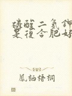磷酸二氢钾好还是复合肥好