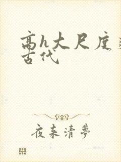 高h大尺度爽文古代
