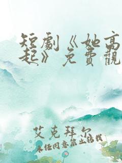 短剧《她高攀不起》免费观看