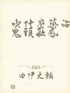 吃什么药治早射鬼头敏感