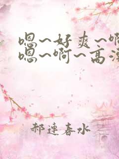 嗯~好爽~啊~嗯~啊~高潮了