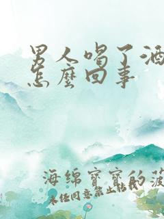 男人喝了酒不行怎么回事