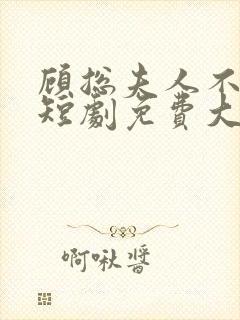 顾总夫人不好惹短剧免费大结局