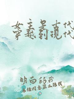 女主是古代公主穿越到现代的小说