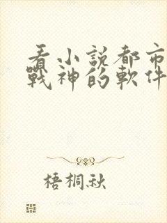 看小说都市最强战神的软件